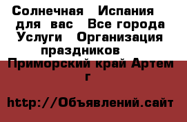 Солнечная   Испания....для  вас - Все города Услуги » Организация праздников   . Приморский край,Артем г.